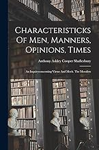 Characteristicks Of Men, Manners, Opinions, Times: An Inquiryconcerning Virtue And Merit. The Moralists