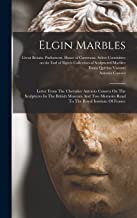 Elgin Marbles: Letter From The Chevalier Antonio Canova On The Sculptures In The British Museum And Two Memoirs Read To The Royal Institute Of France