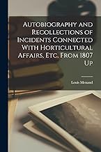 Autobiography and Recollections of Incidents Connected With Horticultural Affairs, Etc. From 1807 Up