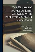 The Dramatic Works of John Crowne, With Prefatory Memoir and Notes