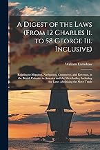 A Digest of the Laws (From 12 Charles Ii. to 58 George Iii. Inclusive): Relating to Shipping, Navigation, Commerce, and Revenue, in the British ... Including the Laws Abolishing the Slave Trade