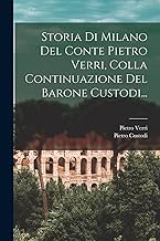 Storia Di Milano Del Conte Pietro Verri, Colla Continuazione Del Barone Custodi...