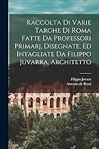 Raccolta di varie targhe di Roma fatte da professori primarj, disegnate, ed intagliate da Filippo Juvarra, architetto