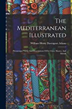 The Mediterranean Illustrated: Picturesque Views And Descriptions Of Its Cities, Shores, And Islands