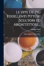 Le Vite De' Più Eccellenti Pittori Scultori Ed Architettori....: Indici, Aggiunte E Correzioni...