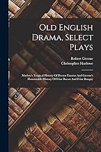 Old English Drama, Select Plays: Marlow's Tragical History Of Doctor Faustus And Greene's Honourable History Of Friar Bacon And Friar Bungay