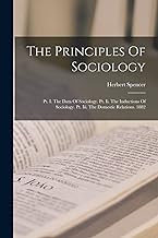 The Principles Of Sociology: Pt. I. The Data Of Sociology. Pt. Ii. The Inductions Of Sociology. Pt. Iii. The Domestic Relations. 1882
