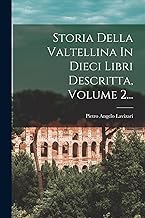 Storia Della Valtellina In Dieci Libri Descritta, Volume 2...