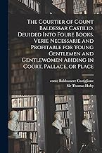 The Courtier of Count Baldessar Castilio, Deuided Into Foure Books. Verie Necessarie and Profitable for Young Gentlemen and Gentlewomen Abiding in Court, Pallace, or Place