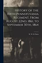 History of the 104th Pennsylvania Regiment, From August 22nd, 1861, to September 30th, 1864