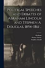 Political Speeches and Debates of Abraham Lincoln and Stephen A. Douglas, 1854-1861 ..