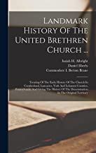 Landmark History Of The United Brethren Church ...: Treating Of The Early History Of The Church In Cumberland, Lancaster, York And Lebanon Counties, ... Of The Denomination In The Original Territory