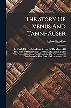 The Story Of Venus And Tannhäuser: In Which Is Set Forth An Exact Account Of The Manner Of State Held By Madam Venus, Goddess And Meretrix, Under The ... Tannhäuser In That Place, His Repentance, His