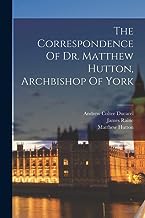 The Correspondence Of Dr. Matthew Hutton, Archbishop Of York