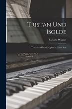 Tristan Und Isolde: (tristan And Isolda) Opera In Three Acts