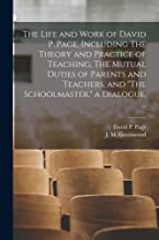 The Life and Work of David P. Page, Including The Theory and Practice of Teaching, The Mutual Duties of Parents and Teachers, and 