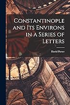 Constantinople and its Environs in a Series of Letters
