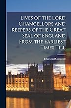 Lives of the Lord Chancellors and Keepers of the Great Seal of England From the Earliest Times Till