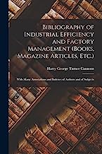 Bibliography of Industrial Efficiency and Factory Management (Books, Magazine Articles, Etc.): With Many Annotations and Indexes of Authors and of Subjects