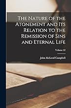 The Nature of the Atonement and Its Relation to the Remission of Sins and Eternal Life; Volume 22