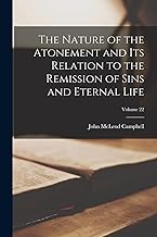 The Nature of the Atonement and Its Relation to the Remission of Sins and Eternal Life; Volume 22