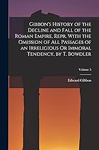 Gibbon's History of the Decline and Fall of the Roman Empire, Repr. With the Omission of All Passages of an Irreligious Or Immoral Tendency, by T. Bowdler; Volume 5