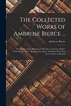 The Collected Works of Ambrose Bierce ...: The Monk and the Hangman's Daughter. Fantastic Fables. Fables From 