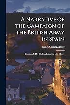 A Narrative of the Campaign of the British Army in Spain: Commanded by His Excellency Sir John Moore