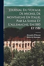Journal Du Voyage De Michel De Montaigne En Italie, Par La Suisse Et L'allemagne, En 1580 Et 1581