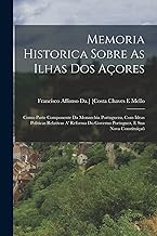 Memoria Historica Sobre As Ilhas Dos Açores: Como Parte Componente Da Monarchia Portugueza, Com Ideas Politicas Relativas A' Reforma Do Governo Portuguez, E Sua Nova Constituiçaõ