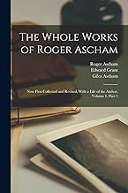 The Whole Works of Roger Ascham: Now First Collected and Revised, With a Life of the Author, Volume 1, part 1