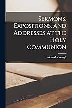 Sermons, Expositions, and Addresses at the Holy Communion