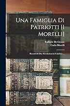 Una Famiglia Di Patriotti [I Morelli]: Ricordi Di Due Rivoluzioni in Calabria ...