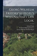 Georg Wilhelm Friedrich Hegel's Wissenschaft der Logik.