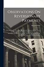 Observations On Reversionary Payments: On Schemes for Providing Annuities for Widows, and for Persons in Old Age; On the Method of Calculating the ... Are Added Four Essays On Different Subjects