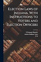 Election Laws of Indiana. With Instructions to Voters and Election Officers