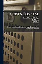 Christ's Hospital; Recollections of Lamb, Coleridge, and Leigh Hunt; With Some Account of its Foundation
