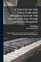 A Treatise on the Structure and Preservation of the Violin and all Other Bow-instruments; Together With an Account of the Most Celebrated Makers, and ... Genuine Characteristics of Their Instruments;