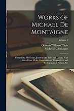Works of Michael de Montaigne; Comprising his Essays, Journey Into Italy, and Letters, With Notes From all the Commentators, Biographical and Bibliographical Notices, etc; Volume 3