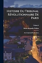 Histoire du Tribunal révolutionnaire de Paris: Avec le Journal de ses actes; Volume 6