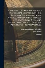 A Brief History of Epidemic and Pestilential Diseases: With the Principal Phenomena of the Physical World, Which Precede and Accompany Them, and ... From the Facts Stated: in two Volumes: 1