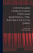 L'epistolario d'Arlecchino (Tristano Martinelli, 1556-1631) Raccolto da Jarro