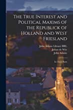 The True Interest and Political Maxims of the Republick of Holland and West Friesland: In Three Parts