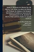 Merlin, roman en prose du 13e siècle, pub. avec la mise en prose du poème de Merlin de Robert de Boron d'après le manuscrit appartenant à M. Alfred H. Huth, par Gaston Paris et Jacob Ulrich: 2