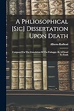 A Phliosophical [sic] Dissertation Upon Death: Composed For The Consolation Of The Unhappy. By A Friend To Truth