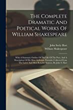The Complete Dramatic And Poetical Works Of William Shakespeare: With A Summary Outline Of The Life Of The Poet, And A Description Of His Most ... And Most Reliable Sources, By John S. Hart