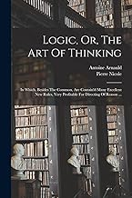 Logic, Or, The Art Of Thinking: In Which, Besides The Common, Are Contain'd Many Excellent New Rules, Very Profitable For Directing Of Reason ...