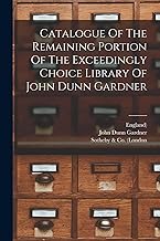 Catalogue Of The Remaining Portion Of The Exceedingly Choice Library Of John Dunn Gardner