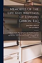 Memoires Of The Life And Writings Of Edward Gibbon, Esq: A Collection Of The Most Instructive And Amusing Lives Ever Published, Written By The Parties ... Sequels, Carrying On The Course Of Events To