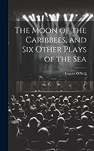 The Moon of the Caribbees, and Six Other Plays of the Sea